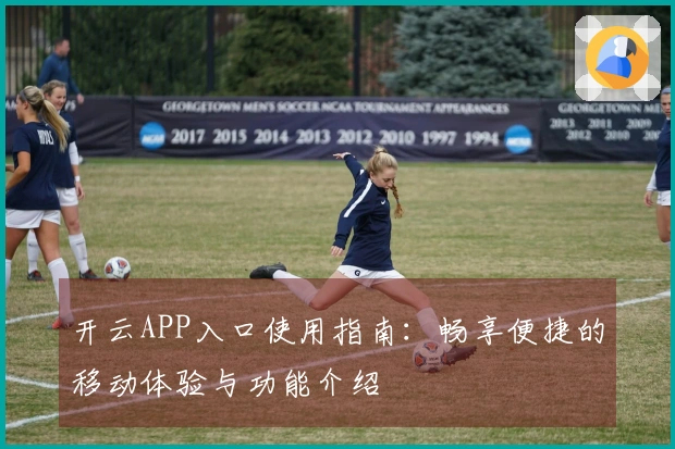开云APP入口使用指南：畅享便捷的移动体验与功能介绍