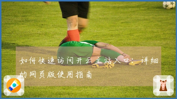 如何快速访问开云主站入口：详细的网页版使用指南