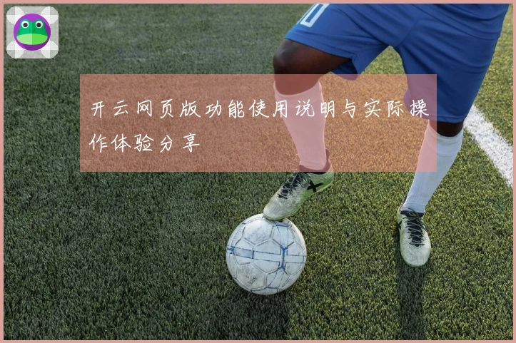 开云网页版功能使用说明与实际操作体验分享