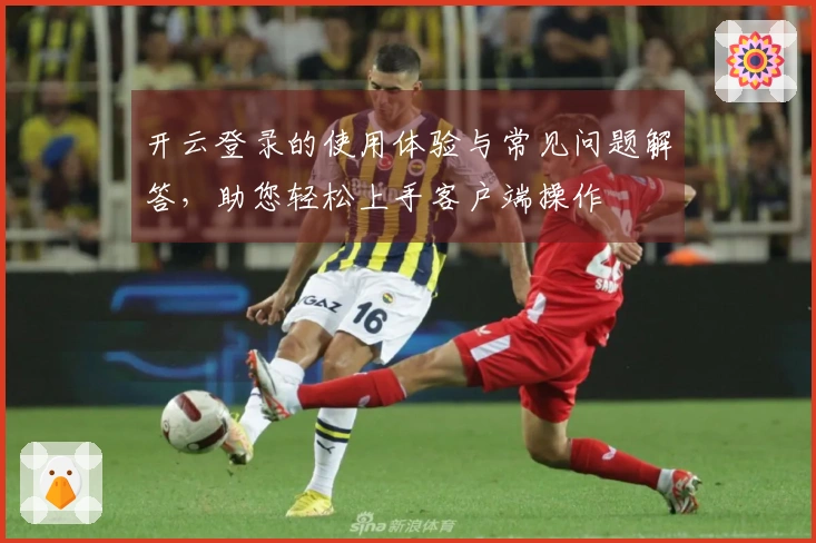 开云登录的使用体验与常见问题解答，助您轻松上手客户端操作