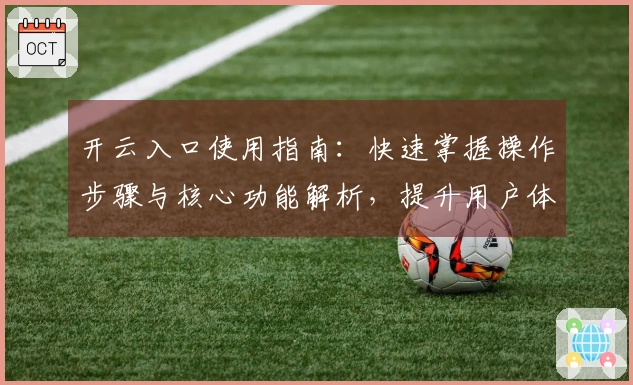 开云入口使用指南：快速掌握操作步骤与核心功能解析，提升用户体验，畅享便捷服务