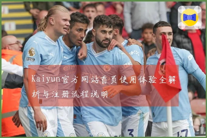 Kaiyun官方网站首页使用体验全解析与注册流程说明