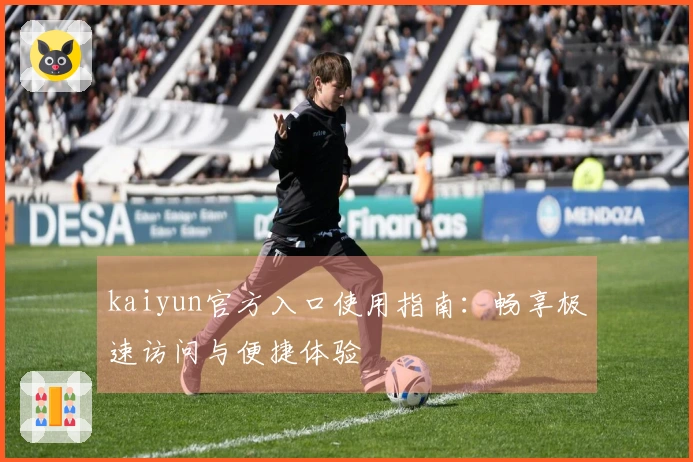 kaiyun官方入口使用指南:畅享极速访问与便捷体验