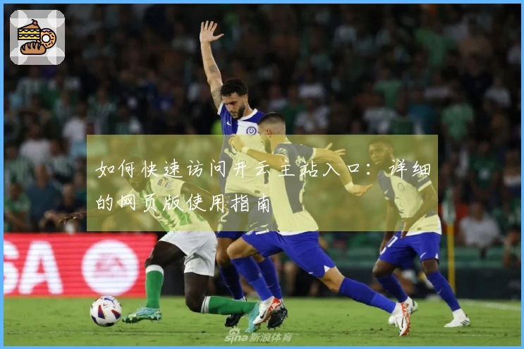 如何快速访问开云主站入口:详细的网页版使用指南