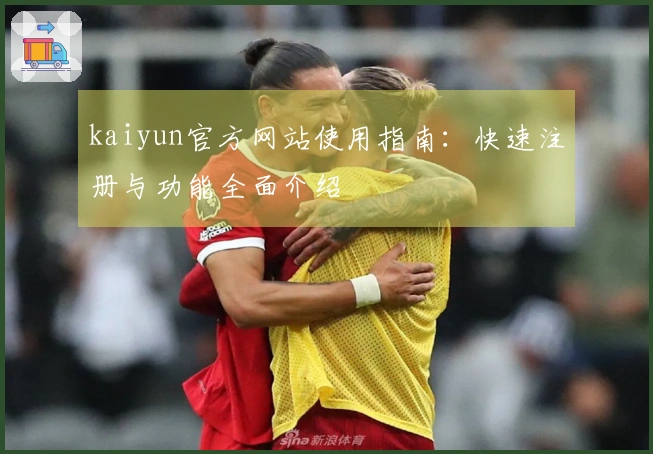 kaiyun官方网站使用指南：快速注册与功能全面介绍