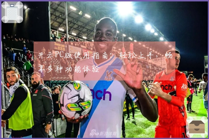 开云PC版使用指南：轻松上手，畅享多种功能体验