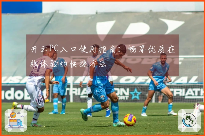 开云PC入口使用指南：畅享优质在线体验的快捷方法