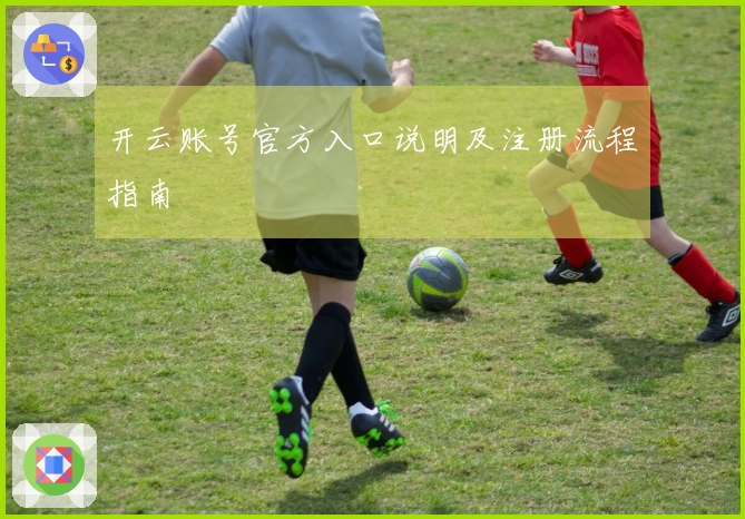 开云账号官方入口说明及注册流程指南