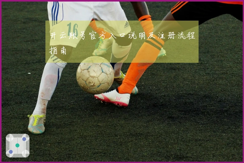 开云账号官方入口说明及注册流程指南