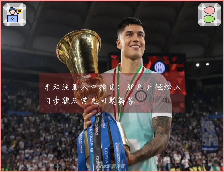 开云注册入口指南：新用户轻松入门步骤及常见问题解答