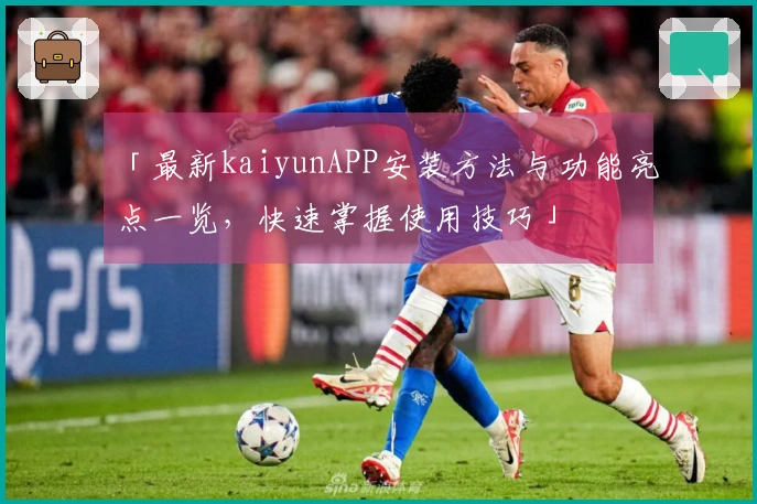 「最新kaiyunAPP安装方法与功能亮点一览，快速掌握使用技巧」
